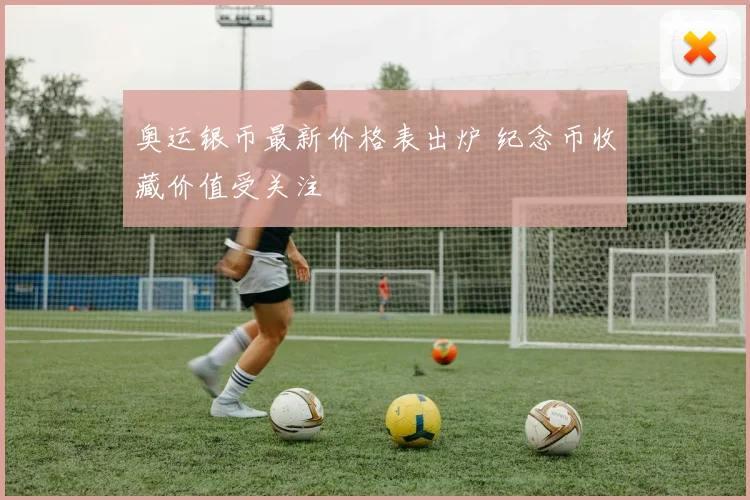 奥运银币最新价格表出炉 纪念币收藏价值受关注