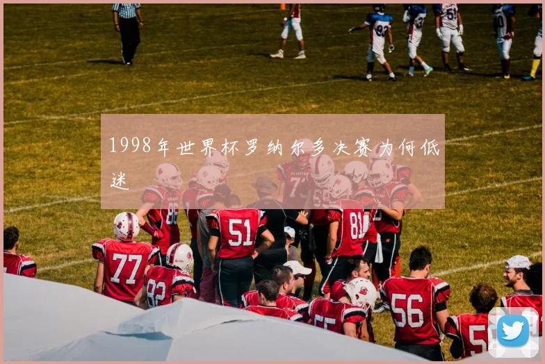 1998年世界杯罗纳尔多决赛为何低迷