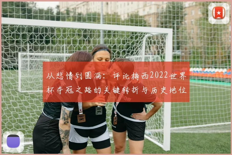从悲情到圆满：评论梅西2022世界杯夺冠之路的关键转折与历史地位
